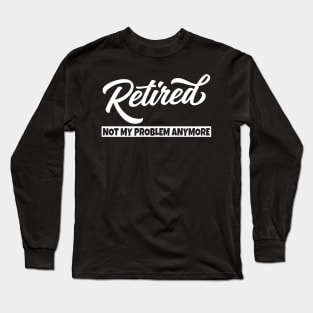 Retired Not My Problem Anymore Long Sleeve T-Shirt